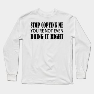 Stop copying me you're not even doing it right Long Sleeve T-Shirt